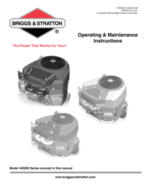 Page 1Operating & Maintenance
Instructions
Model 440000 Series covered in this manual
FORM NO. 276352-10/05
PRINTED IN U.S.A.
© Copyright 2005 by Briggs & Stratton Corporation
www.briggsandstratton.com
The Power That Works For You 
