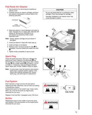 Page 1313
Flat Panel Air Cleaner
1. See illustration for removing and installing air
cleaner cover.
2. Carefully remove air cleaner cartridge, and foam
pre-cleaner (if equipped) to prevent debris from
entering carburetor.
FOAM
PRE-CLEANER CARTRIDGE
3. Wash pre-cleaner in liquid detergent and water to
clean. Squeeze dry in a clean cloth. Saturate with
engine oil. Remove ALL EXCESS oil on
pre-cleaner by squeezing inside a clean
absorbent cloth.
Note:Always replace cartridge and pre-cleaner if
damaged.
4. Install...