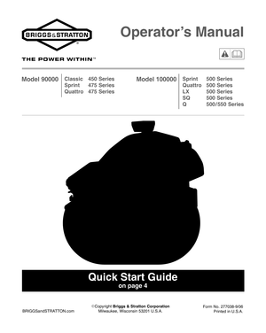 Page 1
Operator’s Manual
Sprint 500 Series
Quattro 500 Series
LX 500 Series
SQ 500 Series
Q 500 / 550 Series
Classic 450 Series
Sprint 475 Series
Quattro 475 SeriesModel 90000 Model 100000
Quick Start Guide
on page 4
BRIGGSandSTRATTON.com

Copyright  Briggs & Stratton Corporation
Milwaukee, Wisconsin 53201 U.S.A. Form No. 277038-9/06
Printed in U.S.A. 