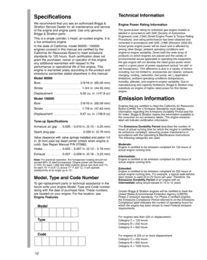 Page 1212
Specifications
We recommend that you see an authorized Briggs &
Stratton Service Dealer for all maintenance and service
of the engine and engine parts. Use only genuine
Briggs & Stratton parts.
This is a single cylinder, L-head, air-cooled engine. It is
a low emissions engine.
In the state of California, model 90000 / 100000
engines covered in this manual are certified by the
California Air Resources Board to meet emissions
standards for 125 hours. Such certification does not
grant the purchaser,...