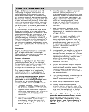 Page 1818
Briggs & Stratton welcomes warranty repair and
apologizes to you for being inconvenienced. Any
Authorized Service Dealer may perform warranty
repairs. Most warranty repairs are handled routinely,
but sometimes requests for warranty service may not
be appropriate. For example, warranty would not apply
if engine damage occurred because of misuse, lack of
routine maintenance, shipping, handling, warehousing
or improper installation. Similarly, warranty is void if
the serial number of the engine has been...