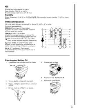 Page 1111
Oil
Check oil level before starting the engine.
Keep oil level at FULL. Do not overfill.
Check level daily, or after every eight (8) hours.
Capacity
Engine oil capacity is 2/3 qt. (22 oz.; 0.65 liter). NOTE: Often residual oil remains in engine. Fill to FULL line on
dipstick.
Oil Recommendation
Use a high quality detergent oil classified “For Service SF, SG, SH, SJ” or higher.
Do not use special additives.
SAE 30 40F and higher (5C and higher)
is good for all purpose use above 40°F,  u s e  b e l o...