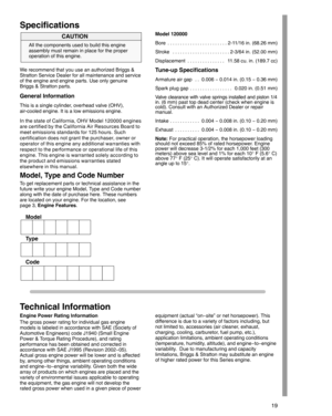 Page 1919
Specifications
All the components used to build this engine
assembly must remain in place for the proper
operation of this engine.
CAUTION
We recommend that you use an authorized Briggs &
Stratton Service Dealer for all maintenance and service
of the engine and engine parts. Use only genuine
Briggs & Stratton parts.
General Information
This is a single cylinder, overhead valve (OHV),
air-cooled engine. It is a low emissions engine.
In the state of California, OHV Model 120000 engines
are certified by...