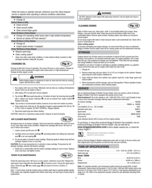 Page 6GB
4
Follow the hourly or calendar intervals, whichever occur first. More frequent
service is required when operating in adverse conditions noted below.
First 5 Hours
Change oil
Every 5 Hours or Daily
Check oil level
Clean around muffler
Clean around finger guard
Every 25 Hours or Every Season
Change oil if operating under heavy load or high ambient temperature
Service air cleaner Oil Foam element *
Every 50 Hours or Every Season
Change oil
Inspect spark arrester, if equipped
Every 100 Hours or...