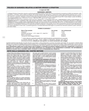 Page 8I
42
POLIZZA DI GARANZIA RELATIVA AI MOTORI BRIGGS & STRATTON
In vigore dal 12/06
GARANZIA LIMITATALa Briggs & Stratton Corporation riparerà o sostituirà gratuitamente la parte o le parti del motore che dimostrino la presenza di difetti nel materiale o nelle
lavorazioni, o entrambi. Tutte le spese di trasporto dei prodotti destinati alla riparazione o sostituzione coperti dalla presente garanzia sono a carico
dell’acquirente. La presente garanzia risulta valida per il periodo di tempo indicato nella...