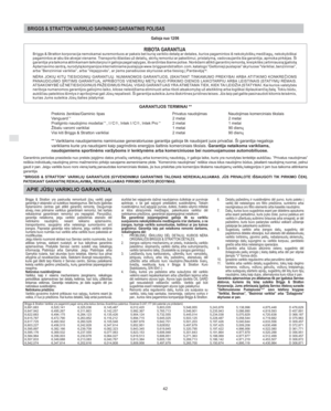 Page 8LT
42
BRIGGS & STRATTON VARIKLIO SAVININKO GARANTINIS POLISAS
Galioja nuo 12/06
RIBOTA GARANTIJABriggs & Stratton korporacija nemokamai suremontuos ar pakeis bet kuri variklio detal ar detales, kurios pagamintos iĠ nekokybiĠk medĤiag, nekokybiĠkai
pagamintos ar abu Ġie atvejai viename. Transporto iĠlaidas uĤ detali, skirt remontui ar pakeitimui, pristatym, vadovaujantis Ġia garantija, apmoka pirkĴjas. ği
garantija yra taikoma atitinkamam laikotarpiui ir galioja pagal slygas, iĠvardintas Ġiame...