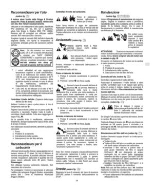 Page 5I
39
Raccomandazioni per l’olio
(vedere fig. )
Il motore viene fornito dalla Briggs & Stratton
senza
 olio. Prima di avviare il motore, rabboccarlo
con olio. Non riempire eccessivamente.
Utilizzare un olio detergente di alta qualità, classificato
Per assistenza SF, SG, SH, SJ" o superiore,
ad es. l’olio Briggs & Stratton 30W, P/N 100005.
Assieme agli oli consigliati non utilizzare additivi
speciali. Non mescolare olio e benzina.
Scegliere il grado di viscosità SAE dell’olio in base alla
seguente...