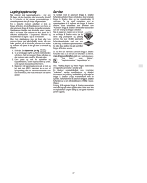Page 7N
47
Lagring/oppbevaring
Når motoren skal lagres/oppbevares i mer enn
30 dager, må den beskyttes eller tømmes for drivstoff
for å forhindre at det dannes gummiavleiringer i
drivstoffsystemet eller på viktige forgasserdeler.
For å beskytte motoren anbefaler vi bruk av
Briggs & Stratton drivstoffstabilisatoren som føres av
alle autoriserte Briggs & Stratton forhandlerverksteder.
Stabilisatoren blandes med drivstoffet enten i tanken
eller i en kanne. Kjør motoren en kort stund for å
sirkulere stabilisatoren...