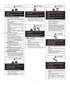 Page 4NL
50
WAARSCHUWING
Benzine en haar dampen zijn uiterst brandbaar en
explosief.
Brand of explosie kunnen ernstige brandwonden of
de dood veroorzaken.
BIJ HET TOEVOEGEN VAN BRANDSTOF
•Zet de motor UIT en laat de motor tenminste
2 minuten afkoelen voordat de tankdop verwijderd
wordt.
•Vul de brandstoftank buiten of in een goed
geventileerde ruimte.
•De brandstoftank niet overvullen. Vul de tank tot
ongeveer 4 cm onder de bovenkant van de
vulopening om de brandstof te kunnen laten
uitzetten.
•Houd benzine...