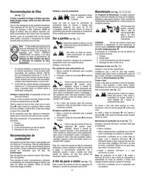 Page 5P
57
Recomendações de Óleo
(ver fig. )
O motor é expedido da Briggs & Stratton sem
 óleo.
Antes de ligar o motor, encha com óleo. Não deixe
transbordar.
Use um óleo detergente de alta qualidade classificado
Para utilização SF, SG, SH, SJ" ou mais avançado,
como, por exemplo, o 30W, referência 100005 da
Briggs & Stratton. Não use aditivos especiais com
óleos recomendados. Não misture óleo com gasolina.
Escolha o grau de viscosidade SAE do óleo através
deste gráfico, consoante a temperatura de...