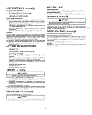 Page 7DK
21
SKIFT AF MOTOROLIE  SE FIGUR 7
Skift olie efter de første otte timers drift.
1. Olieskift skal foretages, mens motoren er varm.
2. Fjern olieaftapningsproppen, så olien kan løbe ud. 

3. Påfyld frisk olie af den anbefalede SAE-type.
4. Fyld olie på op til FULL-mærket på oliepinden.
OLIEFILTER , HVIS MONTERET.Udskift oliefilteret for hver 100 driftstimer eller en gang om året, alt efter hvad der indtræffer først.
1. Inden det nye filter monteres, smøres oliefilterets pakning let med frisk, ren...