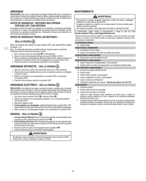 Page 6E
28
ARRANQUE
PRECAUCIÓN: Este motor es despachado de Briggs & Stratton SIN aceite. Compruebe el
nivel de aceite. Si usted le da arranque al motor sin aceite, ocasionará daños irreparables en el
motor, daños que no estarán cubiertos por la garantía. Consulte la sección de aceite para las
recomendaciones, la capacidad y los detalles de aprovisionamiento.
ANTES DE ARRANCAR − MOTORES QUE OPERAN 
CON GAS LPG / GAS NATURAL
El mezclador de LPG / NG puede venir equipado con un solenoide, una entrada de...
