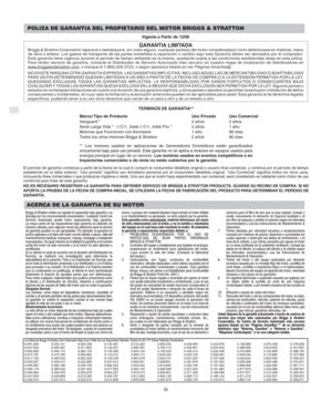 Page 10E
32
POLIZA DE GARANTIA DEL PROPIETARIO DEL MOTOR BRIGGS & STRATTON
Vigente a Partir de 12/06
GARANTIA LIMITADABriggs & Stratton Corporation reparará o reemplazará, sin costo alguno, cualquier parte(s) del motor considerada(s) como defectuosas en material, mano
de obra o ambos. Los gastos de transporte de las partes sometidas a reparación o cambio bajo esta Garantía deben ser abonados por el comprador.
Esta garantía tiene vigencia durante el período de tiempo señalado en la misma, quedando sujeta a las...