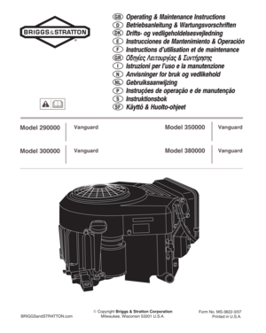 Page 1BRIGGSandSTRATTON.com Copyright Briggs & Stratton Corporation
Milwaukee, Wisconsin 53201 U.S.A.Form No. MS-3822-3/07
Printed in U.S.A.
Operating & Maintenance Instructions
Betriebsanleitung & Wartungsvorschriften
Drifts- og vedligeholdelsesvejledning
Instrucciones de Mantenimiento & Operación
Instructions d’utilisation et de maintenance
Ïäçãßåò Ëåéôïõñãßáò & ÓõíôÞñçóçò
Istruzioni per l’uso e la manutenzione
Anvisninger for bruk og vedlikehold
Gebruiksaanwijzing
Instruções de operação e de manutenção...
