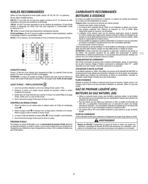 Page 5F
35
HUILES RECOMMANDÉES
Utiliser une huile détergente de haute qualité, classée «SF, SG, SH, SJ*» ou supérieure.
Ne pas utiliser d’additifs spéciaux.
SAE 30 5C et au-delà est une huile tous usages au-dessus de 5°C. En dessous de cette
température, elle posera des problèmes de démarrage.
10W-30 18 à 38C est mieux appropriée en cas de variations de température. Ce type d’huile
améliore le démarrage par temps froid mais peut augmenter la consommation d’huile
au-dessus de 27°C.
 Vérifier le niveau d’huile...