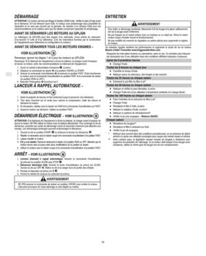 Page 6F
36
DÉMARRAGE
ATTENTION: Ce moteur est livré par Briggs & Stratton SANS huile. Vérifier le plein d’huile avant
de le démarrer. S’il est démarré sans huile, le moteur sera endommagé sans possibilité de
réparation et ne sera pas couvert par la garantie. Se reporter à la rubrique Huile pour les
recommandations en la matière ainsi que les détails concernant capacités et remplissage.
AVANT DE DÉMARRER LES MOTEURS AU GPL/GN
Le mélangeur de GPL/GN peut être équipé d’un solénoïde, d’une entrée de carburant,...