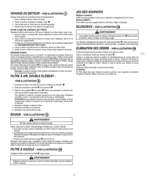 Page 7F
37
VIDANGE DU MOTEUR  VOIR ILLUSTRATION 7
Changer l’huile après les 8 premières heures de fonctionnement.
1. Faire la vidange lorsque le moteur est chaud.
2. Retirer le bouchon de vidange et vidanger l’huile. 

3. Faire le plein avec de l’huile neuve de viscosité appropriée.
4. Remplir jusqu’à la marque FULL (plein) de la jauge d’huile.
FILTRE À HUILE , LORSQU’IL EST PRÉVU.Remplacer le filtre à huile toutes les 100 heures d’utilisation ou chaque saison, selon le cas.
1. Avant de mettre un nouveau...