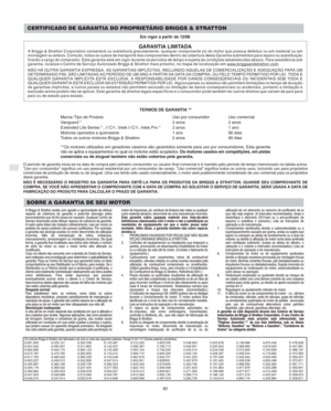 Page 10P
80
CERTIFICADO DE GARANTIA DO PROPRIETÁRIO BRIGGS & STRATTON
Em vigor a partir de 12/06
GARANTIA LIMITADAA Briggs & Stratton Corporation consertará ou substituirá gratuitamente, qualquer componente (s) do motor que possua defeituo ou em material ou em
montagem ou ambos. Contudo, todos os custos de transporte dos componentes dentro da cobertura desta Garantia submetidos para reparo ou substituição
ficarão a cargo do comprador. Esta garantia está em vigor durante os períodos de tempo e sujeita às...