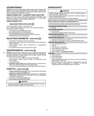 Page 6SF
92
KÄYNNISTÄMINEN
VAROITUS: Kun tämä moottori lähtee Briggs & Strattonin tehtaalta, siinä EI OLE öljyä. Tarkista
öljymäärä ennen moottorin käynnistämistä. Mikäli käynnistät moottorin lisäämättä öljyä,
moottori vaurioituu korjauskelvottomaksi eikä takuu korvaa vahinkoja. Katso tarkemmat
öljysuositukset, öljytilavuus ja täyttöohjeet luvusta Öljy.
ENNEN KÄYNNISTYSTÄ − KAASUKÄYTTÖISET MOOTTORIT
Kaasun sekoitussuutin voidaan varustaa solenoidilla, polttoaineen neulaventtiilillä, 12 voltin
liittimellä ja se...