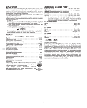 Page 8SF
94
VARASTOINTI
Polttoaine saattaa vanheta, mikäli sitä säilytetään yli 30 päivää. Vanhentunut polttoaine saattaa
aiheuttaa happo− ja hartsimuodostumisen syntymisen polttoainejärjestelmään tai tärkeisiin
kaasuttimen osiin. Sekoita lisäaine polttonesteen sekaan polttoainesäiliöön tai muuhun
säiliöön. Käytä moottoria vähän aikaa, jotta lisäaine kiertää kaasuttimen läpi. Moottori ja
polttoaine voidaan varastoida enintään 24 kuukaudeksi.
Jos et käytä lisäainetta, tyhjennä polttoainesäiliö ennen...