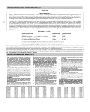 Page 8GB
6
BRIGGS & STRATTON ENGINE OWNER WARRANTY POLICY
Effective 12/06
LIMITED WARRANTYBriggs & Stratton Corporation will repair or replace, free of charge, any part(s) of the engine that is defective in material or workmanship or
both. Transportation charges on parts submitted for repair or replacement under this warranty must be borne by purchaser. This warranty is ef-
fective for and is subject to the time periods and conditions stated below. For warranty service, find the nearest Authorized Service...