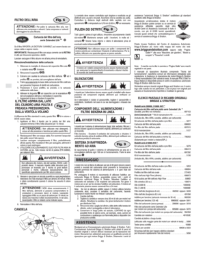 Page 6I
40
 
FILTRO DELL’ARIAFig. 6
ATTENZIONE: Per pulire la cartuccia filtro aria, non
utilizzare aria compressa o solventi. L’aria compressa e i solventi
danneggiano la carta filtrante.
Cartuccia del filtro dell’aria
serie Extended Life
  

Se il filtro RIPORTA LA DICITURA ‘LAVABILE’ può essere lavato con
acqua calda e sapone neutro.
IMPORTANTE: Risciacquare il filtro con acqua corrente con la RETINA
in alto per rimuovere sporcizia e detriti.
Lasciare asciugare il filtro alcune ore all’aria prima di...