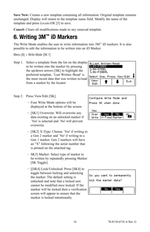 Page 16 16 78-8130-6741-6 Rev G
Save New: Creates a new template containing all information. Original template remains 
unchanged. Display will return to the template name field. Modify the name of the 
template and press Locate/OK [5] to save.
Cancel: Clears all modifications made to any unsaved template.
6. Writing 3M™ iD Markers
The Write Mode enables the user to write information into 3M™ iD markers. It is also 
possible to edit the information to be written into an iD Marker.
Menu [6] + Write Mode [SK:1]...