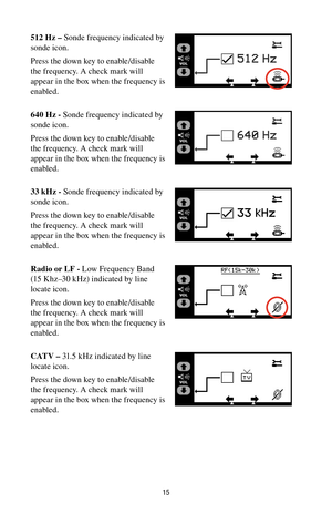 Page 1515
512 Hz – Sonde frequency indicated by 
sonde icon.
Press the down key to enable/disable 
the frequency. A check mark will 
appear in the box when the frequency is 
enabled.
640 Hz - Sonde frequency indicated by 
sonde icon.
Press the down key to enable/disable 
the frequency. A check mark will 
appear in the box when the frequency is 
enabled.
33 kHz - Sonde frequency indicated by 
sonde icon.
Press the down key to enable/disable 
the frequency. A check mark will 
appear in the box when the frequency...