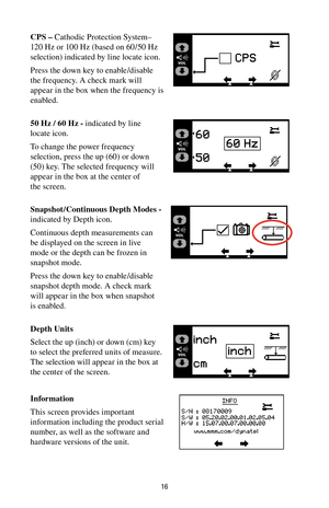 Page 1616
CPS – Cathodic Protection System– 
120 Hz or 100 Hz (based on 60 /50 Hz 
selection) indicated by line locate icon.
Press the down key to enable/disable 
the frequency. A check mark will 
appear in the box when the frequency is 
enabled.
50 Hz / 60 Hz - indicated by line 
locate icon.
To change the power frequency 
selection, press the up (60) or down 
(50) key. The selected frequency will 
appear in the box at the center of 
the screen.
Snapshot /Continuous Depth Modes - 
indicated by Depth icon....