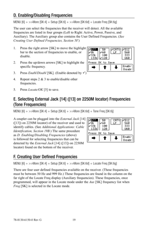 Page 1978-8130-6150-0 Rev G 19
D. Enabling/Disabling Frequencies
MENU [6] + >>More [SK:4] + Setup [SK:6] + >>More [SK:6d] + Locate Freq [\
SK:6g]
The user can select the frequencies that the receiver will detect. All the available 
frequencies are listed in four groups (Left to Right: Active, Power, Passive, and 
Auxiliary). The Auxiliary group also contains the User Defined Frequencies. (See 
Creating User Defined Frequencies, Section 5F.)
1.  Press the right arrow [SK] to move the highlight 
bar to the...