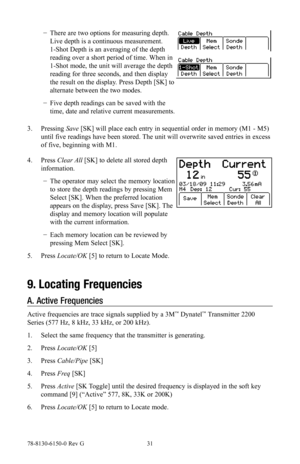 Page 3178-8130-6150-0 Rev G 31
 
− There are two options for measuring depth. 
Live depth is a continuous measurement. 
1-Shot Depth is an averaging of the depth 
reading over a short period of time. When in 
1-Shot mode, the unit will average the depth 
reading for three seconds, and then display 
the result on the display. Press Depth [SK] to 
alternate between the two modes.
 
− Five depth readings can be saved with the 
time, date and relative current measurements.
3.  Pressing  Save [SK] will place each...