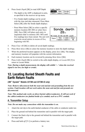 Page 36 36 78-8130-6150-0 Rev G
4. Press  Sonde Depth [SK] to read ADP Depth
 
− The depth to the ADP is displayed in units, 
as specified in the receiver set up menu.
 
− Five Sonde depth readings can be saved 
with the time and date measured. Press Mem 
Select [SK] after the Sonde depth displays.
 
− Press Mem Select [SK] to select a specific 
memory location (M1-M5) or select Save 
[SK]. Save [SK] will place each entry in 
sequential order in memory (M1–M5) until 
five readings have been stored. The unit...