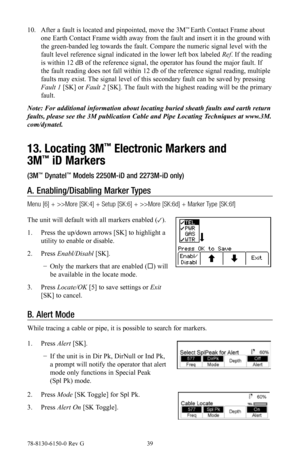 Page 3978-8130-6150-0 Rev G 39
10. After a fault is located and pinpointed, move the 3M™ Earth Contact Frame about 
one Earth Contact Frame width away from the fault and insert it in the ground with 
the green-banded leg towards the fault. Compare the numeric signal level with the 
fault level reference signal indicated in the lower left box labeled  Ref. If the reading 
is within 12 dB of the reference signal, the operator has found the major fault. If 
the fault reading does not fall within 12 db of the...