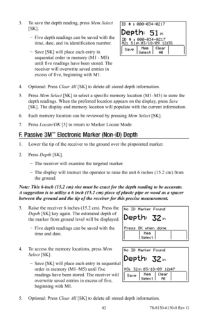 Page 42 42 78-8130-6150-0 Rev G
3. To save the depth reading, press Mem Select  
[SK].
 
− Five depth readings can be saved with the 
time, date, and its identification number.
 
− Save [SK] will place each entry in 
sequential order in memory (M1 - M5) 
until five readings have been stored. The 
receiver will overwrite saved entries in 
excess of five, beginning with M1.
4.  Optional: Press Clear All  [SK] to delete all stored depth information.
5.  Press  Mem Select  [SK] to select a specific memory location...