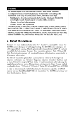 Page 778-8130-6150-0 Rev G 7
! WARNING
This WARNING applies to the use of the Direct Connect Cables and the Transmitter.
To avoid potential shock, or electrically damaging the Transmitter, when setting up the 
Transmitter to locate using the Direct Connect method, follow these basic steps;
•    ALWAYS plug the Direct Connect Cable into the Transmitter Output Jack [T-6] BEFORE 
connecting the leads to the cable/pipe to be located and the ground rod.
  – Connect the red lead to the cable/pipe. 
  – Connect the...