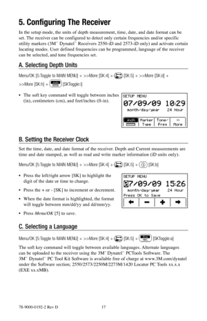 Page 1778-9000-0192-2 Rev D 17
5. Configuring The Receiver
In the setup mode, the units of depth measurement, time, date, and date format can be 
set. The receiver can be configured to detect only certain frequencies and/or specific 
utility markers (3M
™ Dynatel™ Receivers 2550-iD and 2573-iD only) and activate certain 
locating modes. User defined frequencies can be programmed, language of the receiver 
can be selected, and tone frequencies set.
A.  Selecting Depth Units
Menu/OK [5:Toggle to MAIN MENU] +...