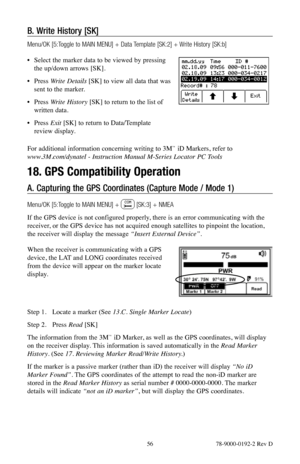 Page 56 56 78-9000-0192-2 Rev D
B. Write History [SK]
Menu/OK [5:Toggle to MAIN MENU] + Data Template [SK:2] + Write History [SK:b]
• Select the marker data to be viewed by pressing 
the up/down arrows [SK].
•  Press  Write Details [SK] to view all data that was 
sent to the marker.
•  Press  Write History [SK] to return to the list of 
written data.
•  Press  Exit [SK] to return to Data/Template   
review display.
For additional information concerning writing to 3M™ iD Markers, refer to 
www.3M.com/dynatel -...