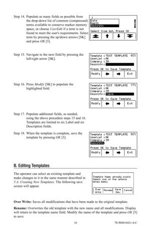 Page 16 16 78-9000-0431-4-C
Step 14. Populate as many fields as possible from 
the drop-down list of common (compressed) 
terms available to conserve marker memory 
space, or choose UserEdit  if a term is not 
found to meet the user's requirements. Select 
term by pressing the up/down arrows [SK] 
and press OK [5].
Step 15.  Navigate to the next field by pressing the 
left/right arrow [SK].
Step 16. Press Modify  [SK] to populate the 
highlighted field.
Step 17.  Populate additional fields, as needed,...