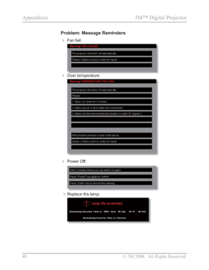 Page 42
40 © 3M 2008.  All Rights Reserved.
Appendices 3M™ Digital Projector 
Problem: Message Reminders
Fan fail: 
Over temperature: 
Power Off:
Replace the lamp:
Downloaded From projector-manual.com 3M Manuals 