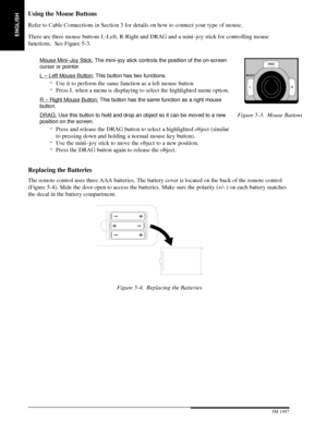 Page 20ENGLISH
18 3M 19973M Multimedia Projector MP8660
Using the Mouse Buttons
Refer to Cable Connections in Section 3 for details on how to connect your type of mouse.
There are three mouse buttons L-Left, R-Right and DRAG and a mini±joy stick for controlling mouse
functions.  See Figure 5-3.
Mouse Mini±Joy Stick: The mini±joy stick controls the position of the on-screen
cursor or pointer.
L ± Left Mouse Button: This button has two functions.
Use it to perform the same function as a left mouse button...