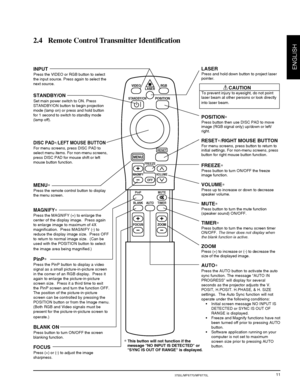 Page 13© 3M 2000 3M™ Multimedia Projector MP8755/MP8755L/MP8770/MP8770L
ENGLISH
11
VIDEORGB
LASER
FOCUS
BLANK AUTOOFF
TIMER
PinP MUTE
+
–
FREEZE
MAGNIFY
+
–
VOLUME
STANDBY/ONPOSITION
ZOOM
+
–
MENU
RESET
INPUT
Press the VIDEO or RGB button to select
the input source. Press again to select the
next source.
STANDBY/ON
Set main power switch to ON. Press
STANDBY/ON button to begin projection
mode (lamp on) or press and hold button
for 1 second to switch to standby mode
(lamp off).
DISC PAD∗/LEFT MOUSE BUTTON
For...