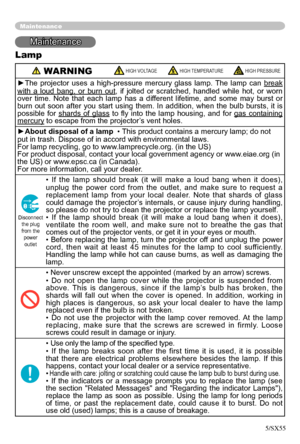 Page 38
38

Maintenance
Maintenance
Lamp
 WARNING HIGH VOLTAGE HIGH TEMPERATURE HIGH PRESSURE
►The  projector  uses  a  high-pressure  mercury  glass  lamp.  The  lamp  can break 
with  a  loud  bang,  or  burn  out,  if  jolted  or  scratched,  handled  while  hot,  or  worn 
over  time.  Note  that  each  lamp  has  a  different  lifetime,  and  some  may  burst  or 
burn  out  soon  after  you  start  using  them.  In  addition,  when  the  bulb  bursts,  it  is 
possible  for  shards  of  glass  to  ﬂy...