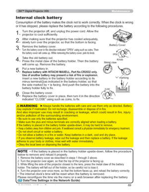 Page 69
69
Maintenance
&RQVXPSWLRQRIWKHEDWWHU\PDNHVWKHFORFNQRWWRZRUNFRUUHFWO\:KHQWKHFORFNLVZURQJ
RULWKDVVWRSSHGSOHDVHUHSODFHWKHEDWWHU\DFFRUGLQJWRWKH IROORZLQJSURFHGXUHV
Internal clock batter y 

7XUQWKHSURMHFWRURIIDQGXQSOXJWKHSRZHUFRUG$OORZWKH
SURMHFWRUWRFRROVXI