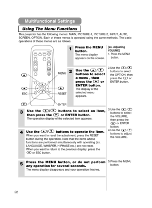 Page 2222
This projector has the following menus: MAIN, PICTURE-1, PICTURE-2, INPU\
T, AUTO,
SCREEN, OPTION. Each of these menus is operated using the same methods. \
The basic
operations of these menus are as follows.
1Press the MENU
button.
The menu display
appears on the screen.
2Use the /
buttons to select
a menu , then
press the or
ENTER button.
The display of the
selected menu
appears.
3Use the  /
buttons to select an item,
then press the or ENTER button.
The operation display of the selected item...