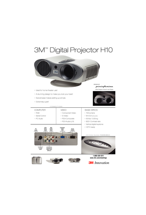 Page 13M
™
Digital Projector H10
COMPUTER
•RGB
•Serial Control
•PC Audio
VIDEO
•Component Video
•S-Video
•RCA Composite
•RCA Audio (L,R)
BASIC SPECS
•700 lumens 
•WVGA
(854x480)
•6.8 lbs / 3.09 kg
•800:1 Contrast ratio
•Vertical digital keystone
•HDTV ready
H10 Order Number:78-9236-6833-5
1-800-328-1371
www.3m.com/meetings
CONNECTIONS
Serial  
Control Computer 
Input(
RGB)
Component
Video Input
(DVD,etc.)
S-video
Input
RCA
Audio
Input RCA
Video
InputPC
Audio
Ofﬁcial Designer of Ferrari for over 50 years.•Ideal...