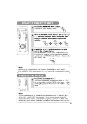 Page 2221
The projector will automatically exit from MAGNIFY mode if either the IN\
PUT SELECT,AUTO, ASPECT or VIDEO feature is used, or, if there is a change in the i\
nput signals state.
NOTE
•The projector will automatically exit from FREEZE mode if either the POS\
ITION, VOLUME, MUTE, AUTO,
BLANK ON/OFF or MENU ON/OFF feature is used, or, if there is a change in\
 the input signals state.
•If the projector continues projecting the same image for a long time (i\
.e. you forget to exit FREEZE mode),
the image...