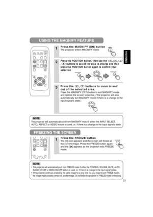 Page 2121
ENGLISH
The projector will automatically exit from MAGNIFY mode if either the INPUT SELECT,
AUTO, ASPECT or VIDEO feature is used, or, if there is a change in the input signals state.
NOTE
•The projector will automatically exit from FREEZE mode if either the POSITION, VOLUME, MUTE, AUTO,
BLANK ON/OFF or MENU ON/OFF feature is used, or, if there is a change in the input signals state.
•If the projector continues projecting the same image for a long time (i.e. you forget to exit FREEZE mode),
the image...