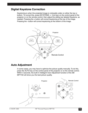 Page 15System Setup

Digital Keystone Correction
Keystoning is when the projected image is noticeably wider on either the top or 
bottom. To correct this, press KEYSTONE +/- (hot key) on the control panel of the 
projector or on the remote control, then adjust the sliding bar labeled Keystone, as 
needed. Pressing the +
button will correct keystoning at the top of the image. 
Pressing the -
 button will correct keystoning at the bottom of the image.
Auto Adjustment
In some cases, you may have to optimize the...