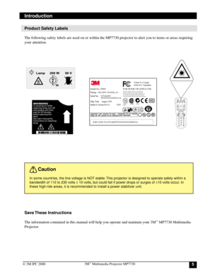 Page 553M™ Multimedia Projector MP7730
© 3M IPC 2000
Product Safety Labels
The following safety labels are used on or within the MP7730 projector to alert you to items or areas requiring
your attention.
Save These  Instructions
The information contained in this manual will help you operate and maintain your 3M™ MP7730 Multimedia
Projector.
In some countries, the line voltage is NOT stable. This projector is designed to operate safely within a
bandwidth of 110 to 230 volts ± 10 volts, but could fail if power...