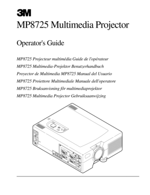 Page 1EPS-01A
AC IN
12AUDIO
OUT AUDIO IN
12
RGB IN
CONTROLRGB OUT
VIDEO S-VIDEO IN
(L)
MONO(R) AUDIO IN
STANDBY/ON
INPUT
MUTE
MENU
RESET
LAMP
TEMP
MP8725 Projecteur multimŽdia Guide de lopŽrateur
MP8725 Multimedia-Projektor Benutzerhandbuch
Proyector de Multimedia MP8725 Manual del Usuario
MP8725 Proiettore Multimediale Manuale delloperatore
MP8725 Bruksanvisning for multimediaprojektor
MP8725 Multimedia Projector Gebruiksaanwijzing
MP8725 Multimedia Projector
Operators Guide 